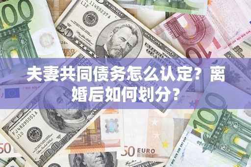 武汉夫妻共同债务怎么认定？离婚后如何划分？