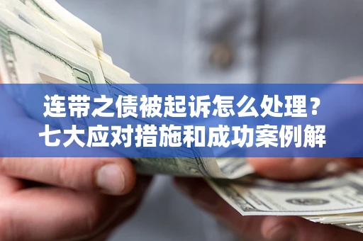 武汉连带之债被起诉怎么处理？七大应对措施和成功案例解析