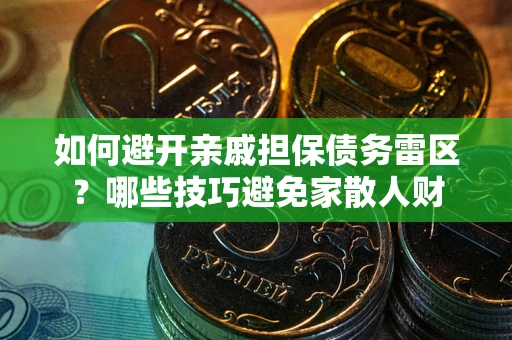 武汉如何避开亲戚担保债务雷区？哪些技巧避免家散人财