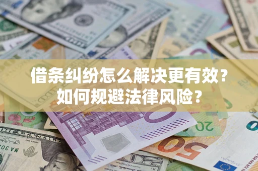 武汉借条纠纷怎么解决更有效？如何规避法律风险？