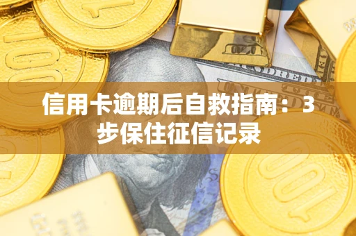 武汉信用卡逾期后自救指南：3步保住征信记录