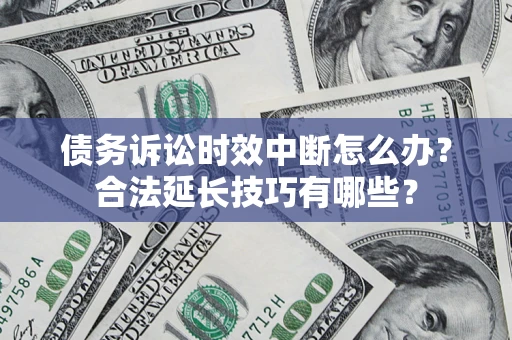 武汉债务诉讼时效中断怎么办？合法延长技巧有哪些？