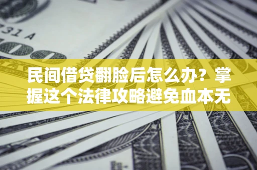 武汉民间借贷翻脸后怎么办？掌握这个法律攻略避免血本无归