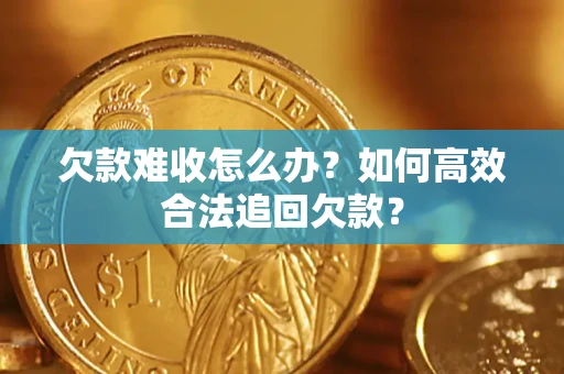 武汉欠款难收怎么办？如何高效合法追回欠款？