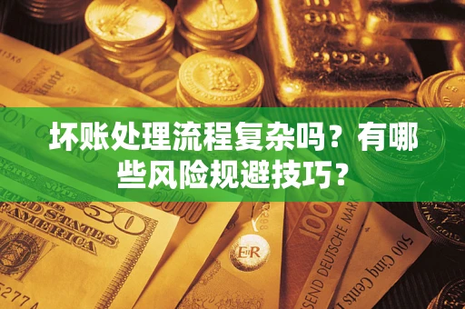 武汉坏账处理流程复杂吗？有哪些风险规避技巧？
