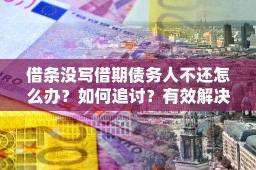 武汉借条没写借期债务人不还怎么办？如何追讨？有效解决方案！
