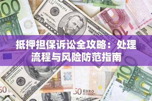 武汉抵押担保诉讼全攻略：处理流程与风险防范指南