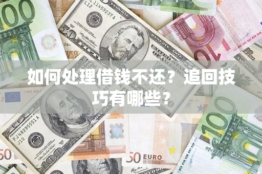 武汉如何处理借钱不还？追回技巧有哪些？