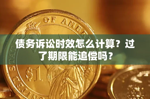 武汉债务诉讼时效怎么计算？过了期限能追偿吗？