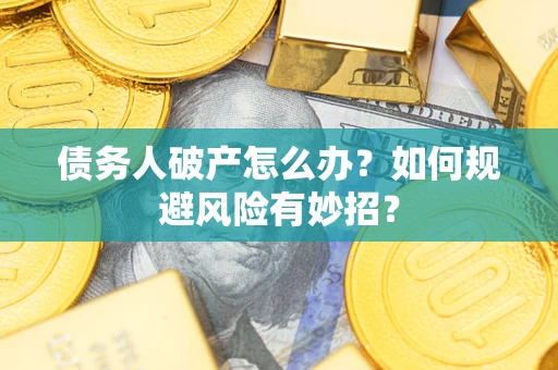 武汉债务人破产怎么办？如何规避风险有妙招？