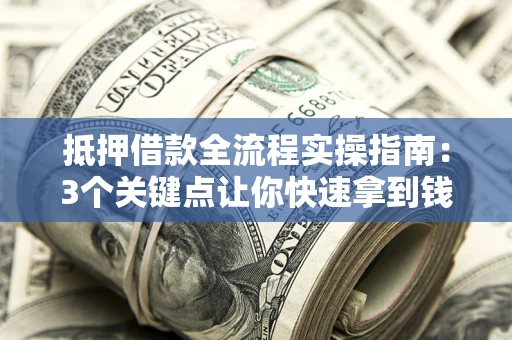 武汉抵押借款全流程实操指南：3个关键点让你快速拿到钱