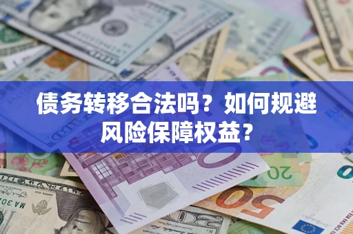 武汉债务转移合法吗？如何规避风险保障权益？