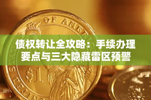 武汉债权转让全攻略：手续办理要点与三大隐藏雷区预警