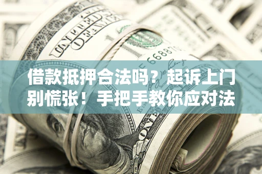 武汉借款抵押合法吗？起诉上门别慌张！手把手教你应对法律程序
