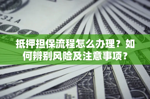 武汉抵押担保流程怎么办理？如何辨别风险及注意事项？