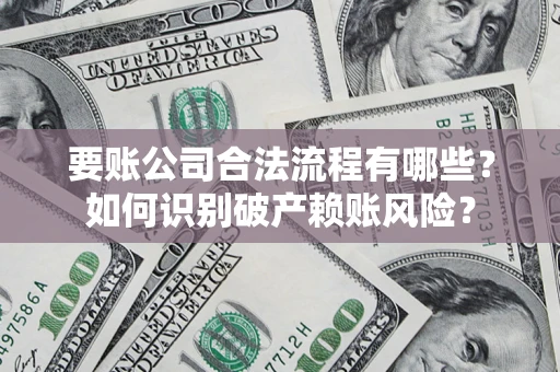 武汉要账公司合法流程有哪些？如何识别破产赖账风险？