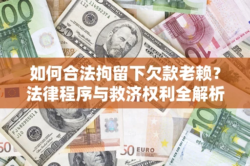 武汉如何合法拘留下欠款老赖？法律程序与救济权利全解析