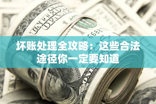 武汉坏账处理全攻略：这些合法途径你一定要知道