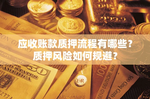 武汉应收账款质押流程有哪些？质押风险如何规避？