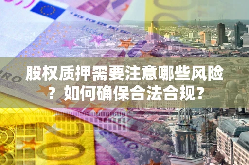 武汉股权质押需要注意哪些风险？如何确保合法合规？