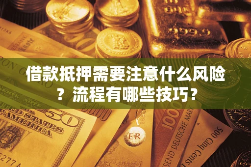 武汉借款抵押需要注意什么风险？流程有哪些技巧？
