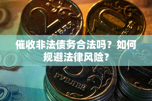 武汉催收非法债务合法吗？如何规避法律风险？