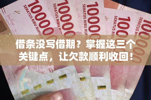 武汉借条没写借期？掌握这三个关键点，让欠款顺利收回！