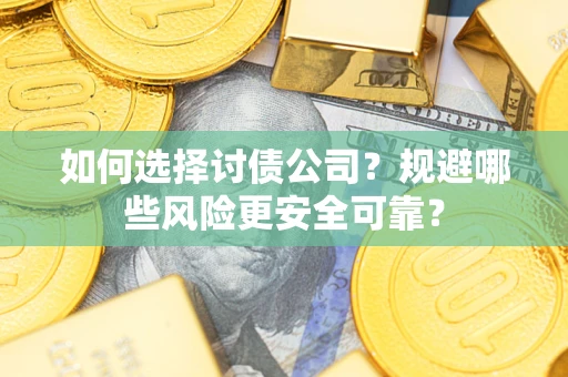 武汉如何选择讨债公司？规避哪些风险更安全可靠？