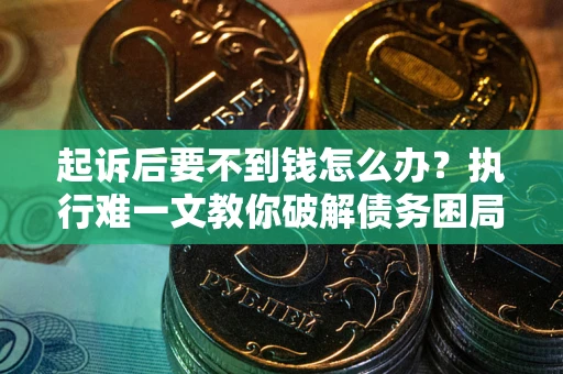 武汉起诉后要不到钱怎么办？执行难一文教你破解债务困局