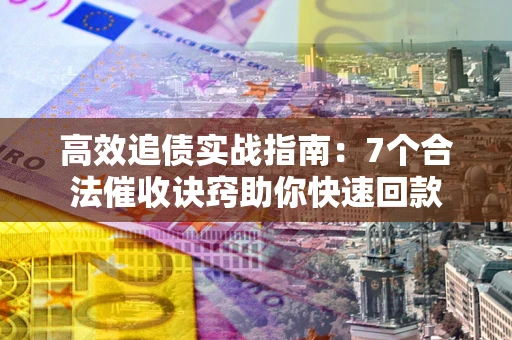 武汉高效追债实战指南：7个合法催收诀窍助你快速回款