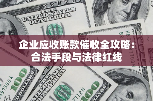 武汉企业应收账款催收全攻略：合法手段与法律红线