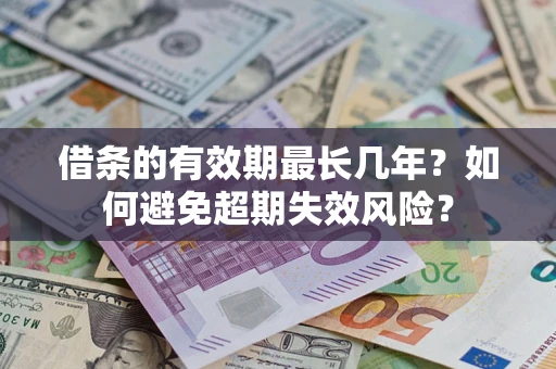武汉借条的有效期最长几年？如何避免超期失效风险？