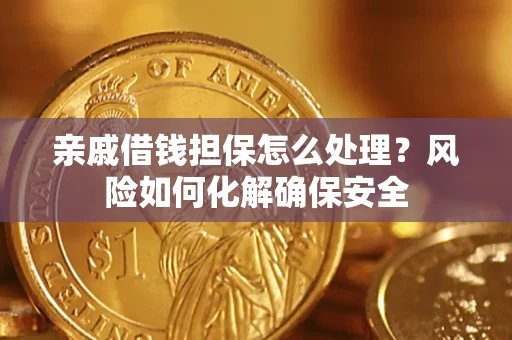 武汉亲戚借钱担保怎么处理？风险如何化解确保安全