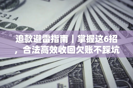 武汉追款避雷指南｜掌握这6招，合法高效收回欠账不踩坑