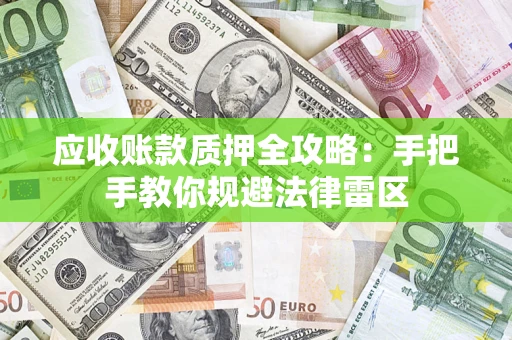 武汉应收账款质押全攻略：手把手教你规避法律雷区
