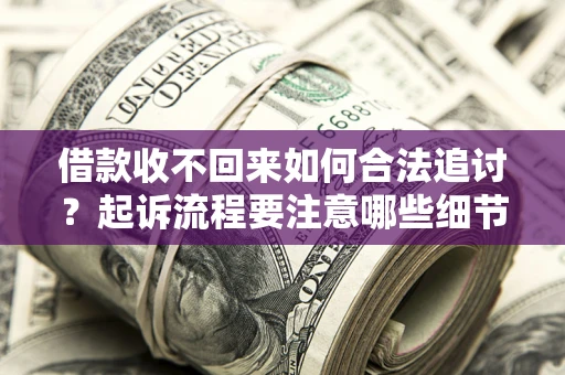 武汉借款收不回来如何合法追讨？起诉流程要注意哪些细节？