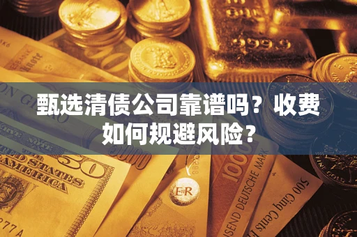 武汉甄选清债公司靠谱吗？收费如何规避风险？