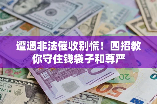 武汉遭遇非法催收别慌！四招教你守住钱袋子和尊严