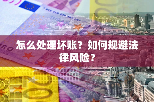 武汉怎么处理坏账？如何规避法律风险？