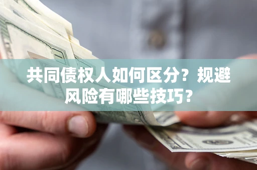 武汉共同债权人如何区分？规避风险有哪些技巧？