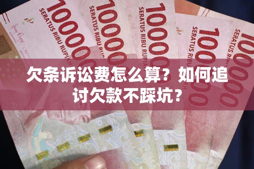 武汉欠条诉讼费怎么算？如何追讨欠款不踩坑？