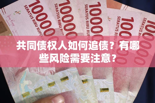 武汉共同债权人如何追债？有哪些风险需要注意？