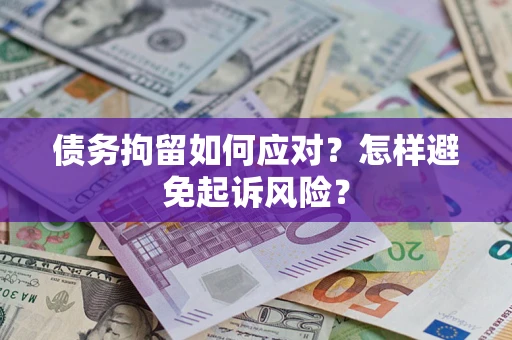武汉债务拘留如何应对？怎样避免起诉风险？
