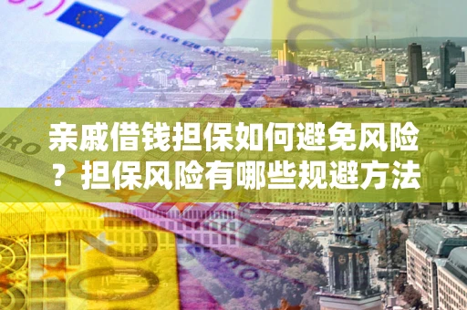 武汉亲戚借钱担保如何避免风险？担保风险有哪些规避方法？