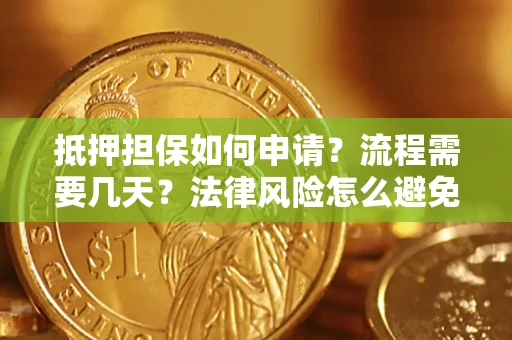 武汉抵押担保如何申请？流程需要几天？法律风险怎么避免？避坑指南