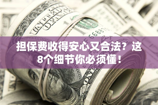 武汉担保费收得安心又合法？这8个细节你必须懂！