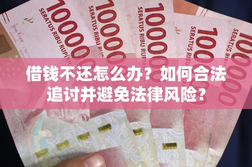 武汉借钱不还怎么办？如何合法追讨并避免法律风险？
