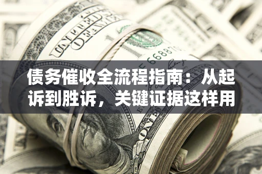 武汉债务催收全流程指南：从起诉到胜诉，关键证据这样用