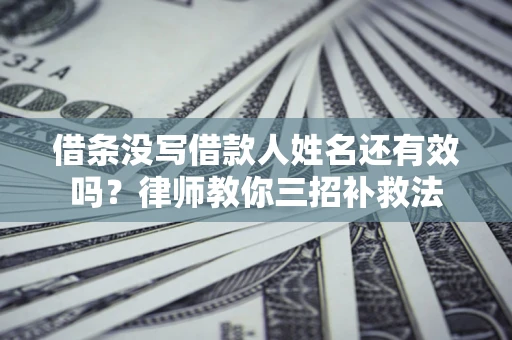 武汉借条没写借款人姓名还有效吗？律师教你三招补救法