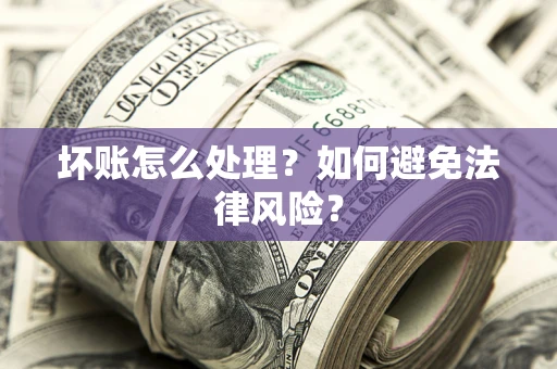 武汉坏账怎么处理？如何避免法律风险？